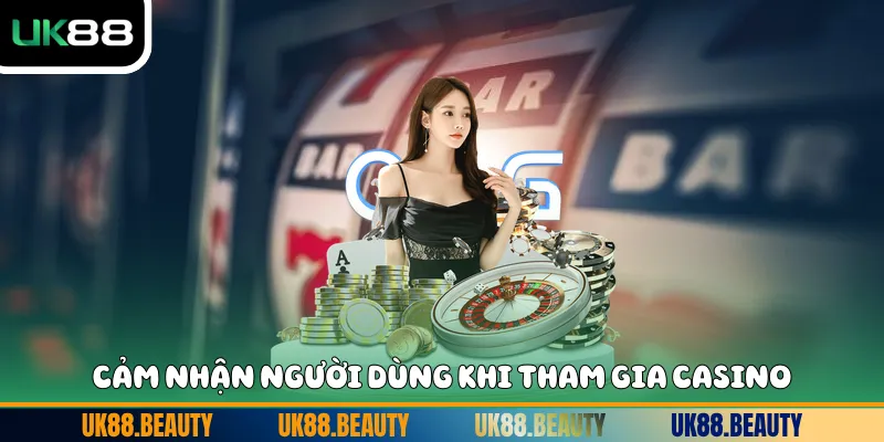 Cảm nhận người dùng khi tham gia casino 
