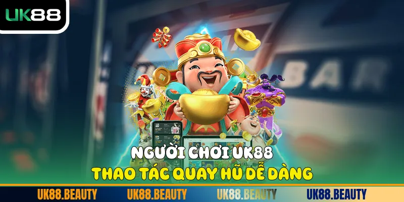 Người chơi UK88 thao tác quay hũ dễ dàng