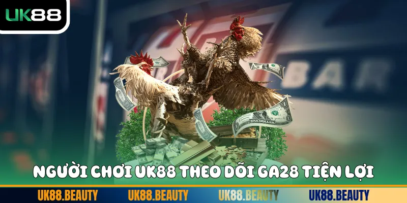 Người chơi UK88 theo dõi GA28 tiện lợi