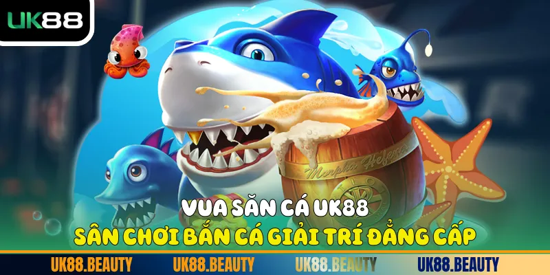 Vua Săn Cá UK88 - Sân Chơi Bắn Cá Giải Trí Đẳng Cấp